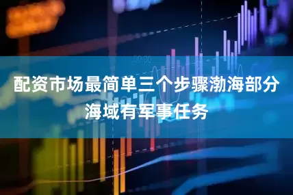 配资市场最简单三个步骤渤海部分海域有军事任务