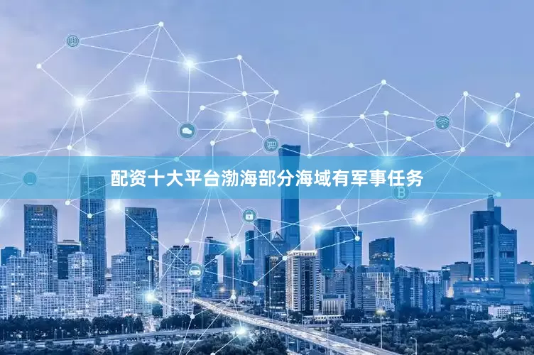 配资十大平台渤海部分海域有军事任务