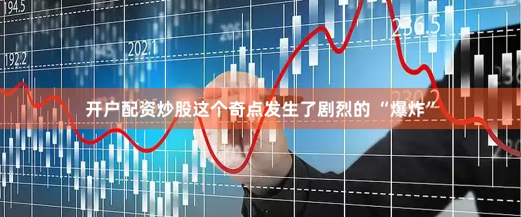 开户配资炒股这个奇点发生了剧烈的 “爆炸”