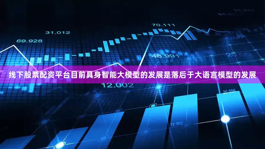 线下股票配资平台目前具身智能大模型的发展是落后于大语言模型的发展