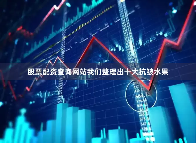 股票配资查询网站我们整理出十大抗皱水果