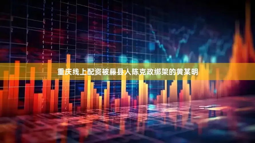 重庆线上配资被藤县人陈克政绑架的黄某明
