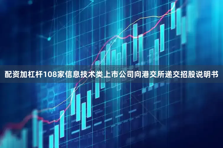 配资加杠杆108家信息技术类上市公司向港交所递交招股说明书