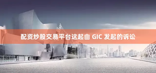 配资炒股交易平台这起由 GIC 发起的诉讼